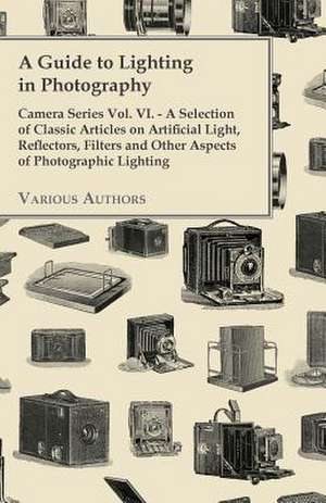 A Guide to Lighting in Photography - Camera Series Vol. VI. - A Selection of Classic Articles on Artificial Light, Reflectors, Filters and Other Aspects de Various