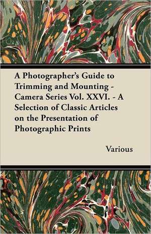 A Photographer's Guide to Trimming and Mounting - Camera Series Vol. XXVI. - A Selection of Classic Articles on the Presentation of Photographic Pri de Various