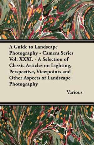 A Guide to Landscape Photography - Camera Series Vol. XXXI. - A Selection of Classic Articles on Lighting, Perspective, Viewpoints and Other Aspects de Various