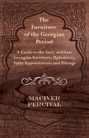 The Furniture of the Georgian Period - A Guide to the Early and Late Georgian Furniture, Upholstery, Table Appointments and Fittings de Maciver Percival