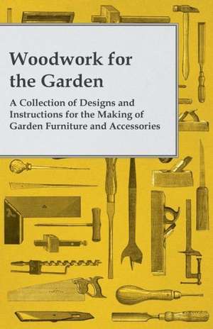 Woodwork for the Garden - A Collection of Designs and Instructions for the Making of Garden Furniture and Accessories de Anon