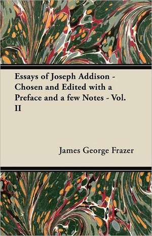 Essays of Joseph Addison - Chosen and Edited with a Preface and a Few Notes - Vol. II de James George Sir Frazer