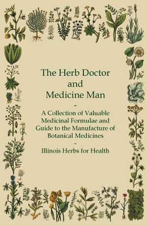 The Herb Doctor and Medicine Man - A Collection of Valuable Medicinal Formulae and Guide to the Manufacture of Botanical Medicines - Illinois Herbs for Health de Anon