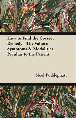 How to Find the Correct Remedy - The Value of Symptoms & Modalities Peculiar to the Patient de Noel Puddephatt