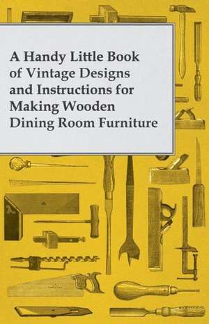 A Handy Little Book of Vintage Designs and Instructions for Making Wooden Dining Room Furniture de Anon