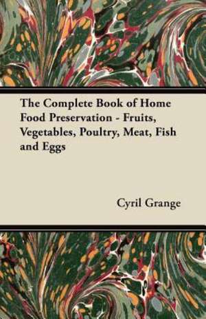 The Complete Book of Home Food Preservation - Fruits, Vegetables, Poultry, Meat, Fish and Eggs de Cyril Grange