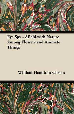 Eye Spy - Afield with Nature Among Flowers and Animate Things de William Hamilton Gibson