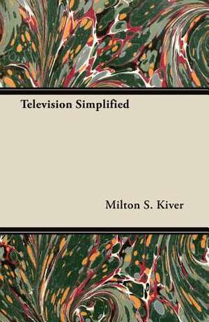 Television Simplified de Milton S. Kiver