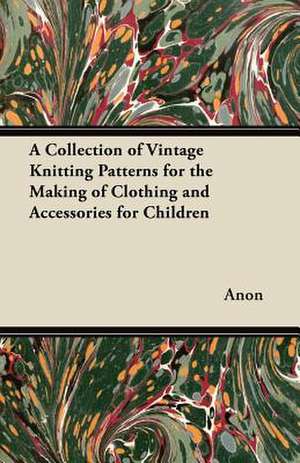 A Collection of Vintage Knitting Patterns for the Making of Clothing and Accessories for Children de Anon