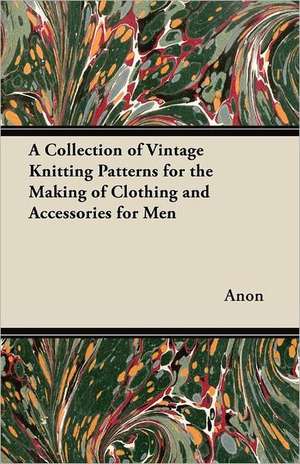 A Collection of Vintage Knitting Patterns for the Making of Clothing and Accessories for Men de Anon