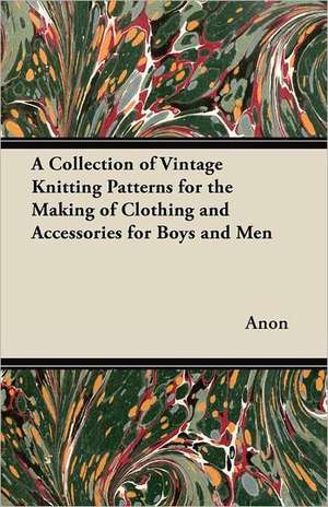 A Collection of Vintage Knitting Patterns for the Making of Clothing and Accessories for Boys and Men de Anon