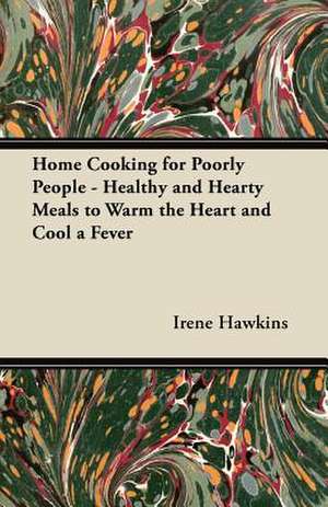 Home Cooking for Poorly People - Healthy and Hearty Meals to Warm the Heart and Cool a Fever de Irene Hawkins