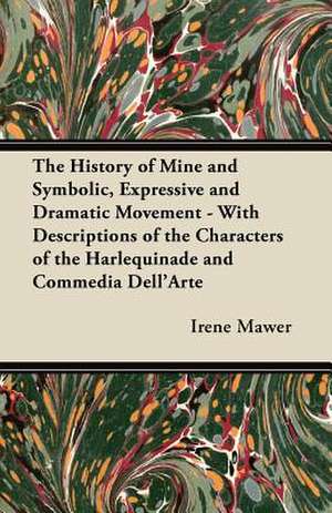 The History of Mine and Symbolic, Expressive and Dramatic Movement - With Descriptions of the Characters of the Harlequinade and Commedia Dell'Arte de Irene Mawer