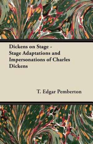 Dickens on Stage - Stage Adaptations and Impersonations of Charles Dickens de T. Edgar Pemberton