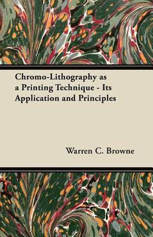 Chromo-Lithography as a Printing Technique - Its Application and Principles de Warren C. Browne