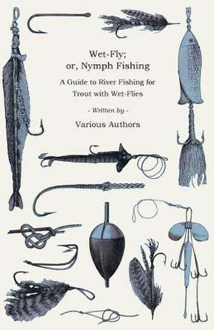 Wet-Fly; or, Nymph Fishing - A Guide to River Fishing for Trout with Wet-Flies de Various