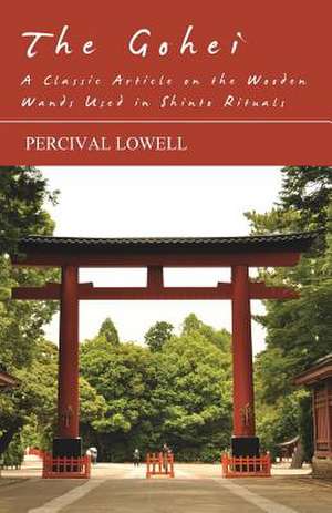 The Gohei - A Classic Article on the Wooden Wands Used in Shinto Rituals de Percival Lowell