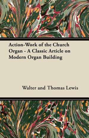 Action-Work of the Church Organ - A Classic Article on Modern Organ Building de Walter And Thomas Lewis