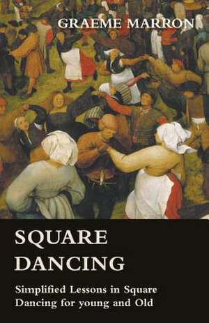 Square Dancing - Simplified Lessons in Square Dancing for young and Old de Graeme Marron