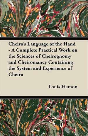 Cheiro's Language of the Hand - A Complete Practical Work on the Sciences of Cheirognomy and Cheiromancy Containing the System and Experience of Cheiro de Louis Hamon