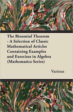 The Binomial Theorem - A Selection of Classic Mathematical Articles Containing Examples and Exercises in Algebra (Mathematics Series) de Various