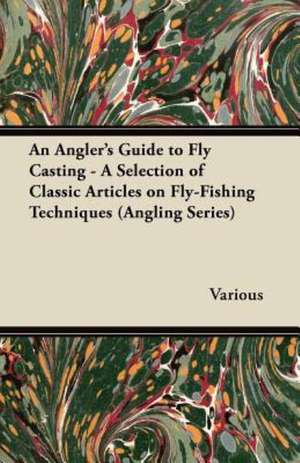 An Angler's Guide to Fly Casting - A Selection of Classic Articles on Fly-Fishing Techniques (Angling Series) de Various