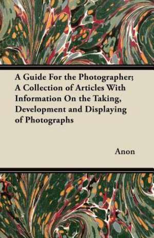 A Guide For the Photographer; A Collection of Articles With Information On the Taking, Development and Displaying of Photographs de Anon