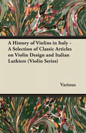 A History of Violins in Italy - A Selection of Classic Articles on Violin Design and Italian Luthiers (Violin Series) de Various