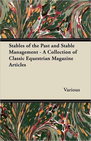 Stables of the Past and Stable Management - A Collection of Classic Equestrian Magazine Articles de Various