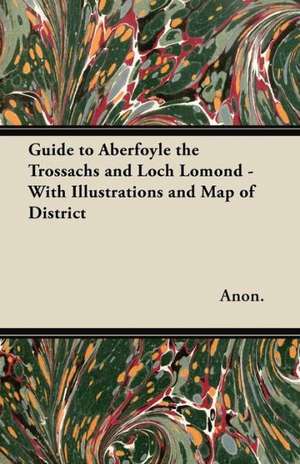 Guide to Aberfoyle the Trossachs and Loch Lomond - With Illustrations and Map of District de Anon.