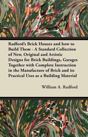 Radford's Brick Houses and how to Build Them - A Standard Collection of New, Original and Artistic Designs for Brick Buildings, Garages Together with Complete Instruction in the Manufacture of Brick and its Practical Uses as a Building Material de William a. Radford