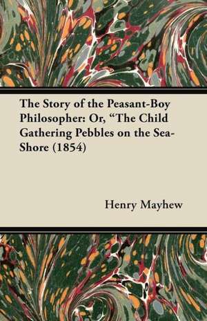 The Story of the Peasant-Boy Philosopher de Henry Mayhew