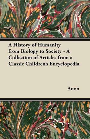 A History of Humanity from Biology to Society - A Collection of Articles from a Classic Children's Encyclopedia de Anon