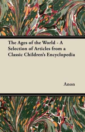 The Ages of the World - A Selection of Articles from a Classic Children's Encyclopedia de Anon