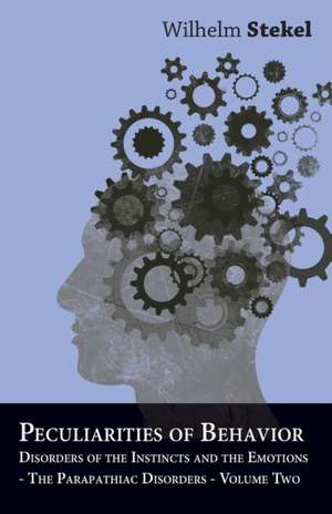 Peculiarities of Behavior - Vol II - Disorders of the Instincts and the Emotions - The Parapathiac Disorders de Wilhelm Stekel