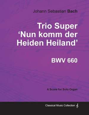 Trio Super 'Nun komm der Heiden Heiland' BWV 660 - For Solo Organ de Johann Sebastian Bach