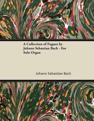 A Collection of Fugues by Johann Sebastian Bach - For Solo Organ de Johann Sebastian Bach