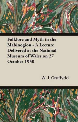 Folklore and Myth in the Mabinogion - A Lecture Delivered at the National Museum of Wales on 27 October 1950 de W. J. Gruffydd