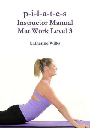 P-I-L-A-T-E-S Instructor Manual Mat Work Level 3 de Catherine Wilks