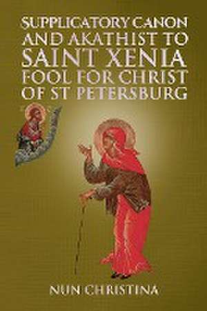 Supplicatory Canon and Akathist to Saint Xenia Fool for Christ of St Petersburg de Nun Christina