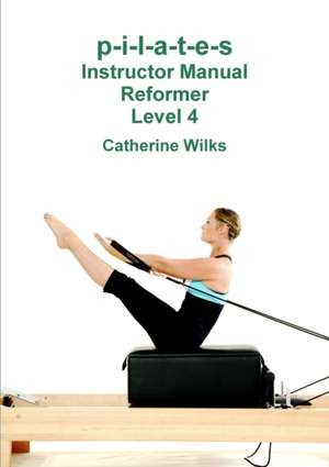 P-I-L-A-T-E-S Instructor Manual Reformer Level 4 de Catherine Wilks