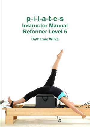 P-I-L-A-T-E-S Instructor Manual Reformer Level 5 de Catherine Wilks