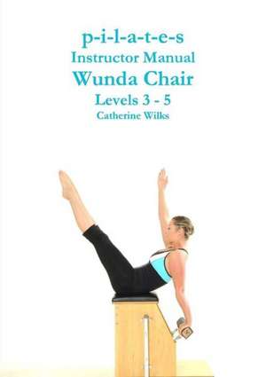 P-I-L-A-T-E-S Instructor Manual Wunda Chair Levels 3 - 5 de Catherine Wilks