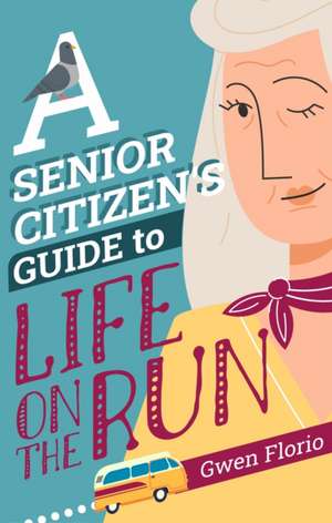 Senior Citizen's Guide to Life on the Run de Gwen Florio