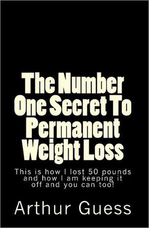 The Number One Secret to Permanent Weight Loss: The Last Book on Dieting and Weight Loss You Will Ever Need. de Arthur Guess