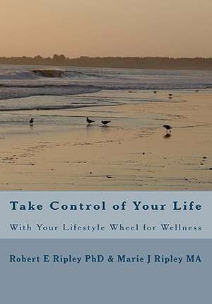 Take Control of Your Life: With Your Lifestyle Wheel for Wellness de Robert E. Ripley Phd