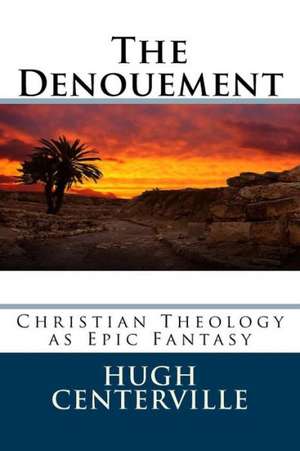 The Denouement: Christian Theology as Epic Fantasy de Hugh Centerville