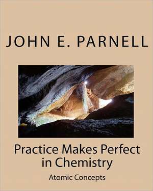 Practice Makes Perfect in Chemistry: Atomic Concepts de John E. Parnell