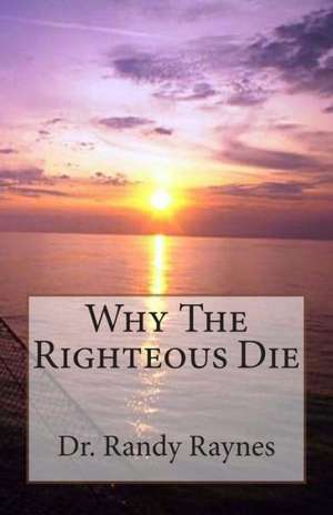 Why the Righteous Die: Full Color de Randy Raynes