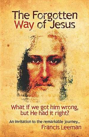 The Forgotten Way of Jesus: What If We Got Him Wrong, But He Had It Right? de MR Francis Leeman